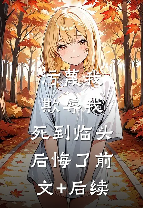 污蔑我，欺辱我，死到临头后悔了前文+后续