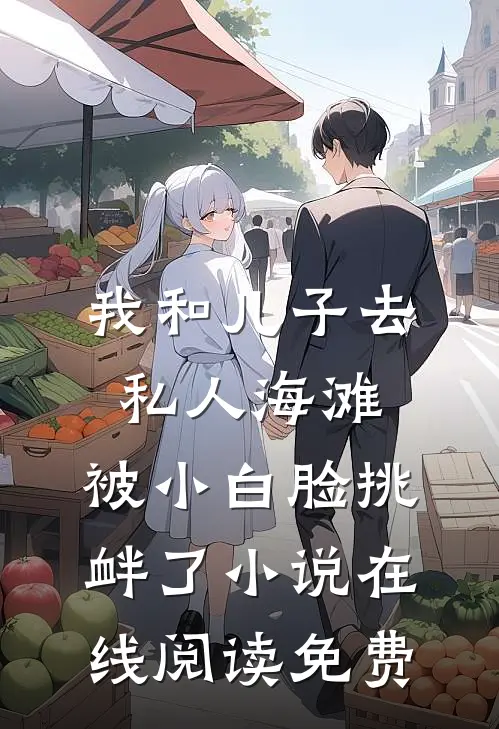 我和儿子去私人海滩，被小白脸挑衅了小说在线阅读免费