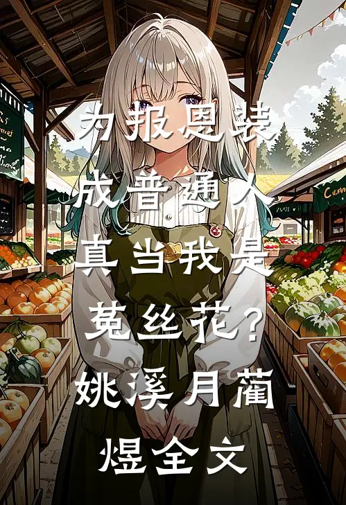 为报恩装成普通人，真当我是菟丝花？姚溪月蔺煜全文