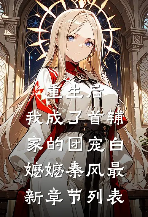 重生后，我成了首辅家的团宠白嬷嬷秦风最新章节列表