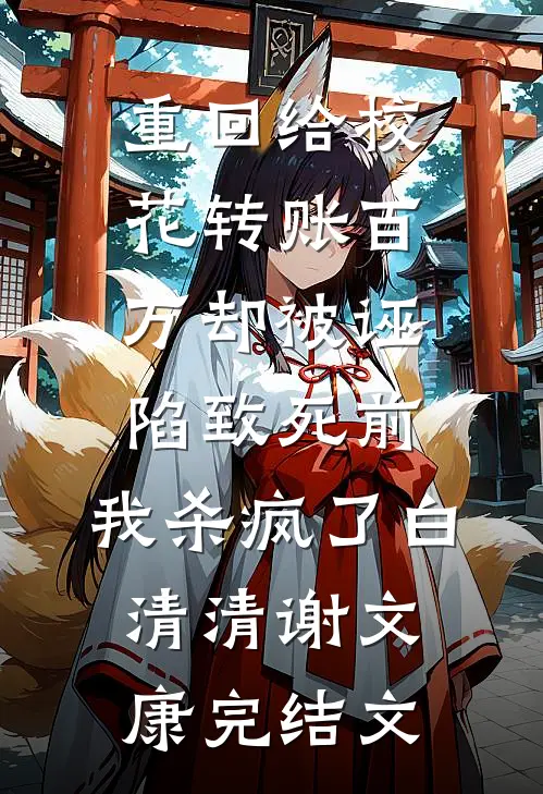 重回给校花转账百万却被诬陷致死前，我杀疯了白清清谢文康完结文