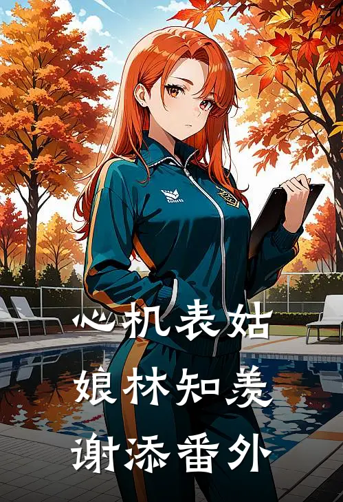 心机表姑娘林知羡谢添番外
