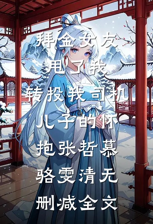 拜金女友甩了我，转投我司机儿子的怀抱张哲慕骆雯清无删减全文