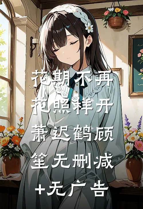 花期不再，花照样开萧迟鹤顾笙无删减+无广告
