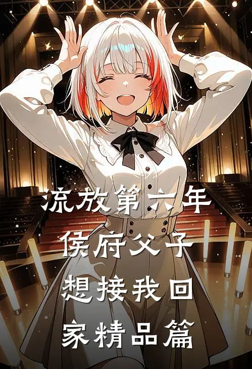 流放第六年，侯府父子想接我回家精品篇