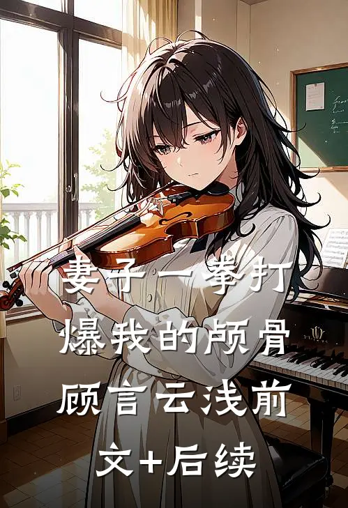 妻子一拳打爆我的颅骨顾言云浅前文+后续