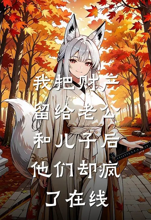 我把财产留给老公和儿子后，他们却疯了在线