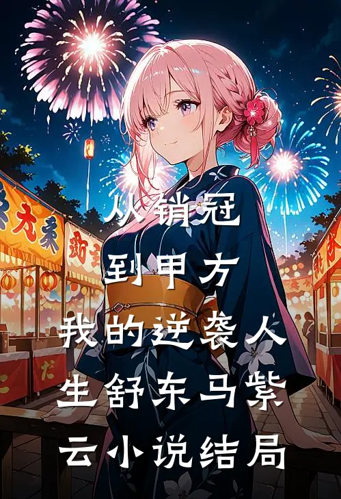 从销冠到甲方：我的逆袭人生舒东马紫云小说结局