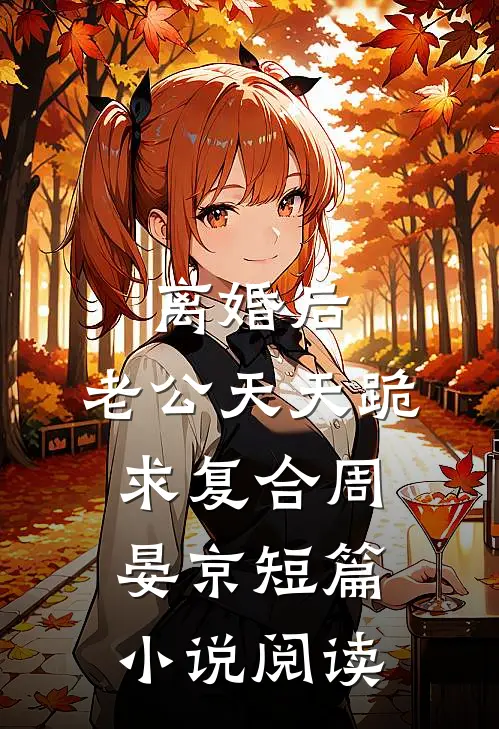 离婚后,老公天天跪求复合周晏京短篇小说阅读