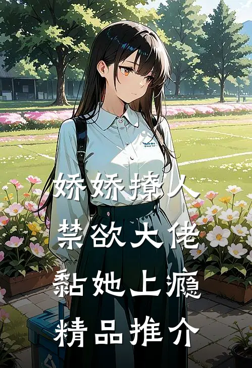 娇娇撩人，禁欲大佬黏她上瘾精品推介