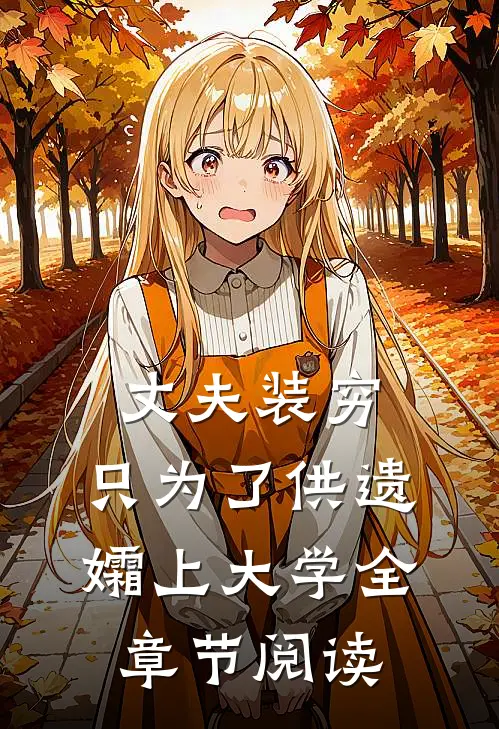 丈夫装穷，只为了供遗孀上大学全章节阅读