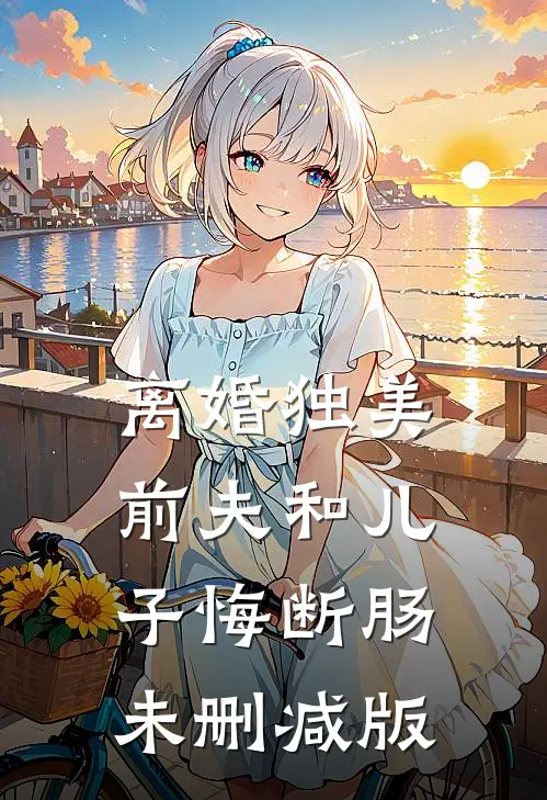 离婚独美，前夫和儿子悔断肠未删减版