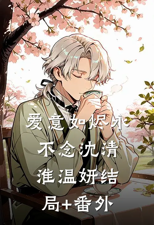 爱意如烬永不念沈清淮温妍结局+番外