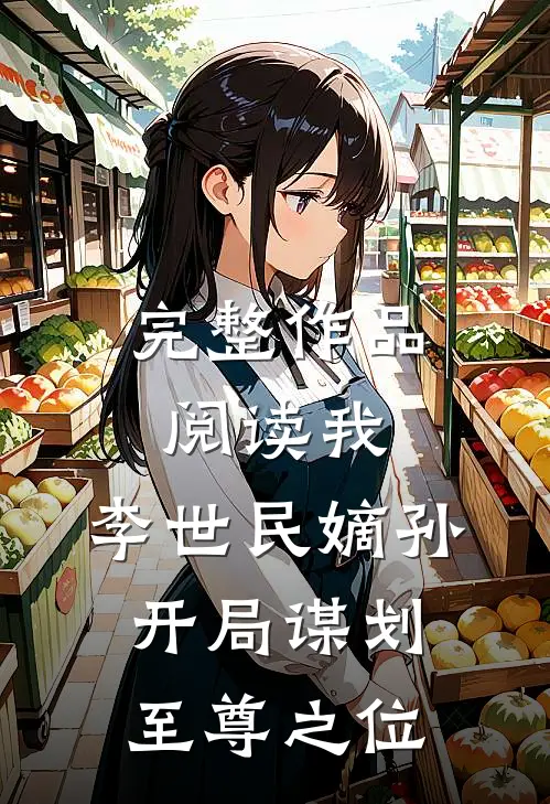完整作品阅读我,李世民嫡孙,开局谋划至尊之位的