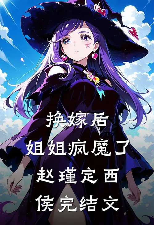 换嫁后，姐姐疯魔了赵瑾定西侯完结文