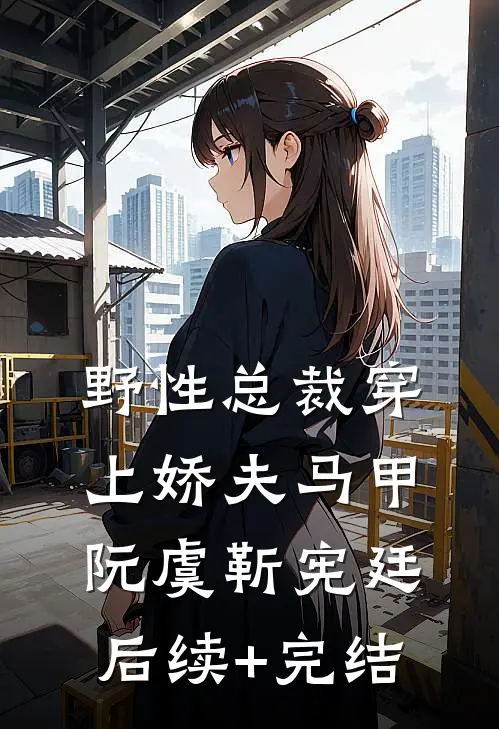 野性总裁穿上娇夫马甲阮虞靳宪廷后续+完结