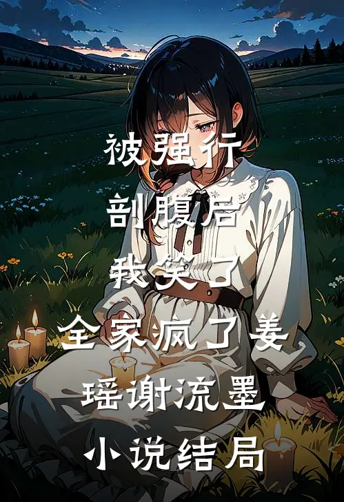 被强行剖腹后，我笑了，全家疯了姜瑶谢流墨小说结局
