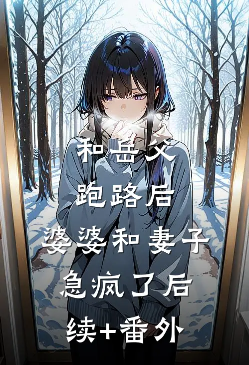 和岳父跑路后，婆婆和妻子急疯了后续+番外