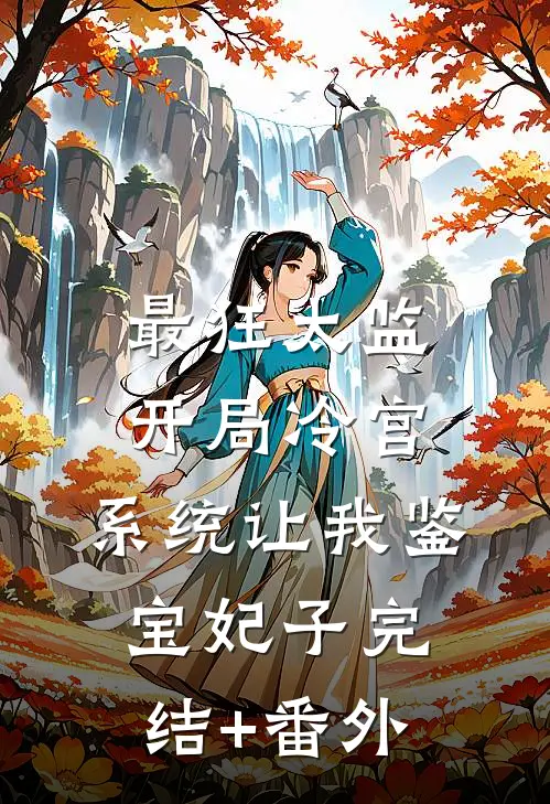 最狂太监：开局冷宫，系统让我鉴宝妃子完结+番外
