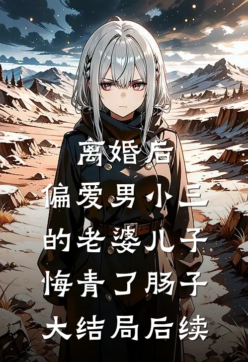 离婚后，偏爱男小三的老婆儿子悔青了肠子大结局后续