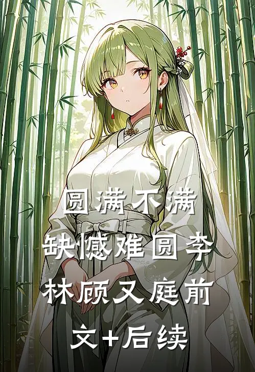 圆满不满，缺憾难圆李林顾又庭前文+后续