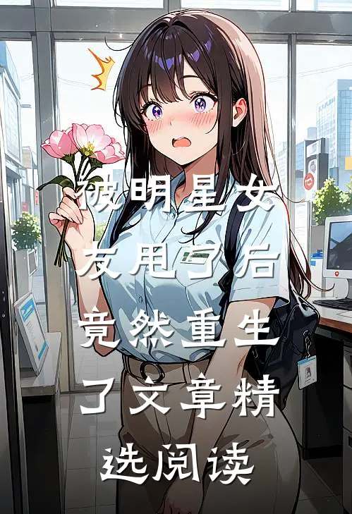 被明星女友甩了后，竟然重生了文章精选阅读