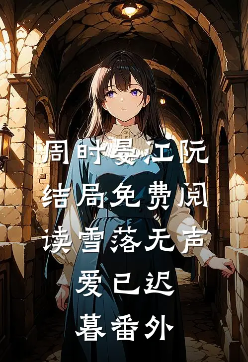 周时晏江阮结局免费阅读雪落无声，爱已迟暮番外