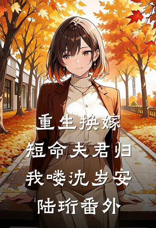 重生换嫁：短命夫君归我喽沈岁安陆珩番外