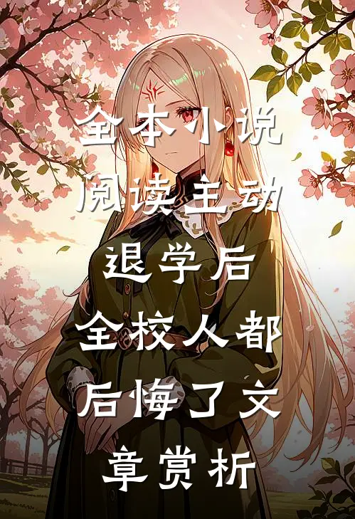 全本小说阅读主动退学后，全校人都后悔了文章赏析