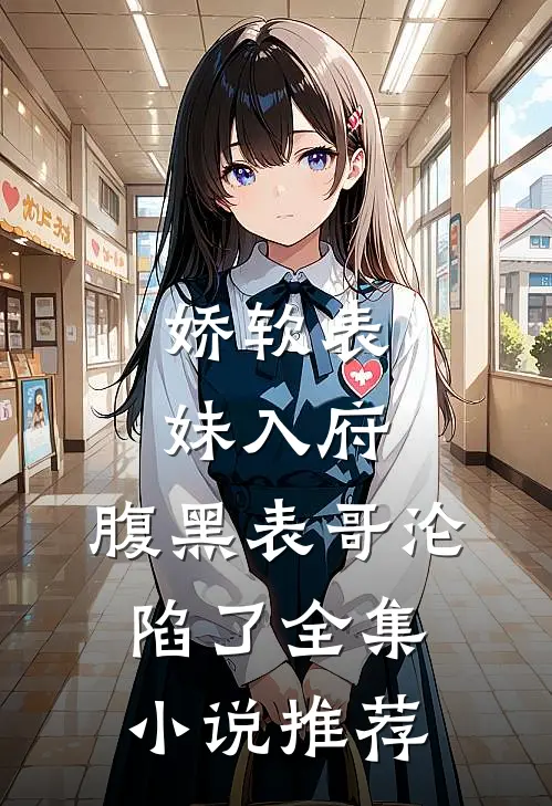 娇软表妹入府：腹黑表哥沦陷了全集小说推荐