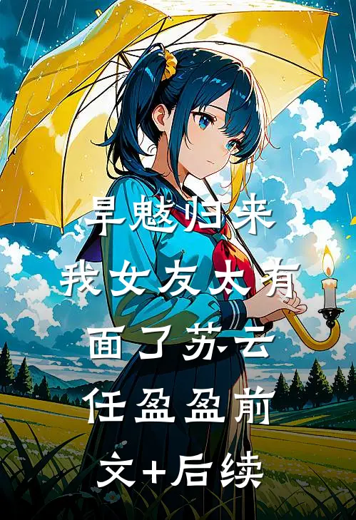 旱魃归来，我女友太有面了苏云任盈盈前文+后续