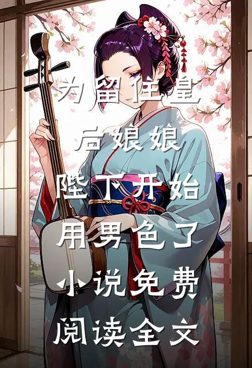 为留住皇后娘娘，陛下开始用男色了小说免费阅读全文