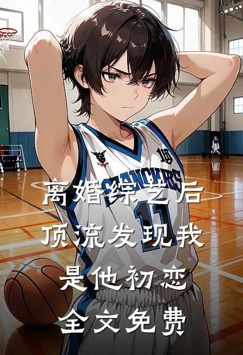 离婚综艺后，顶流发现我是他初恋全文免费