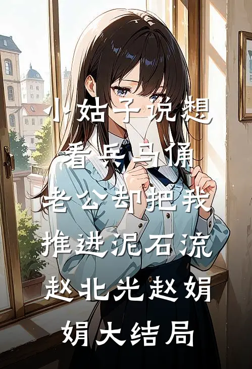 小姑子说想看兵马俑，老公却把我推进泥石流赵北光赵娟娟大结局