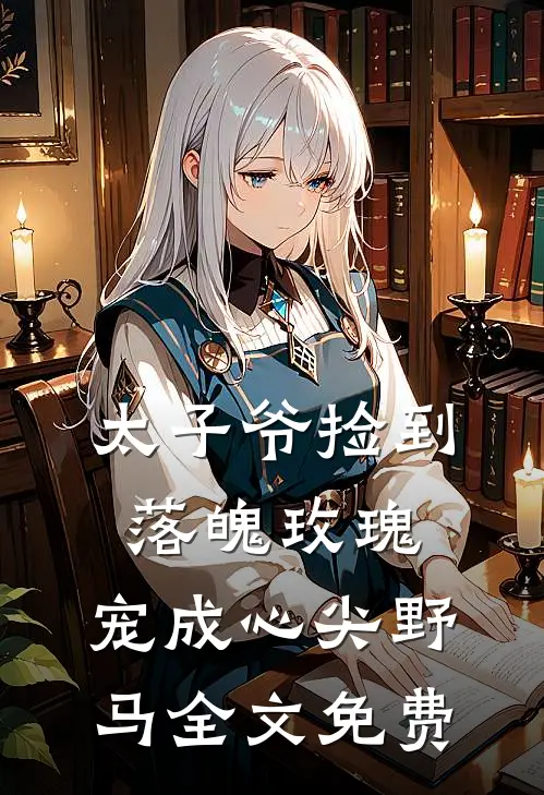 太子爷捡到落魄玫瑰，宠成心尖野马全文免费