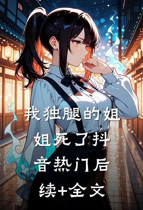 我独腿的姐姐死了抖音热门后续+全文