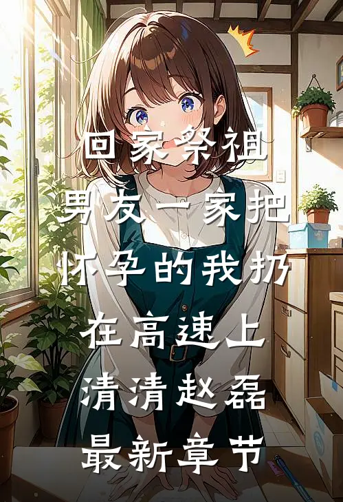 回家祭祖，男友一家把怀孕的我扔在高速上清清赵磊最新章节