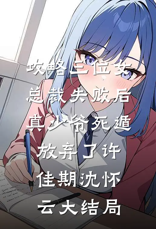 攻略三位女总裁失败后，真少爷死遁放弃了许佳期沈怀云大结局
