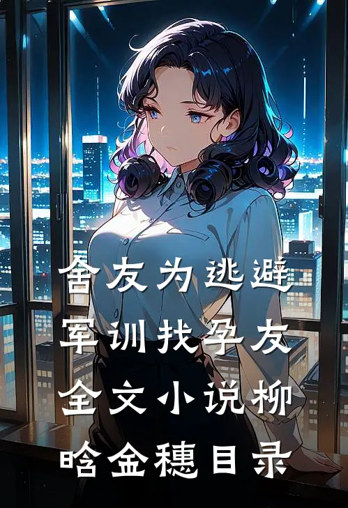 舍友为逃避军训找“孕友”全文小说柳晗金穗目录