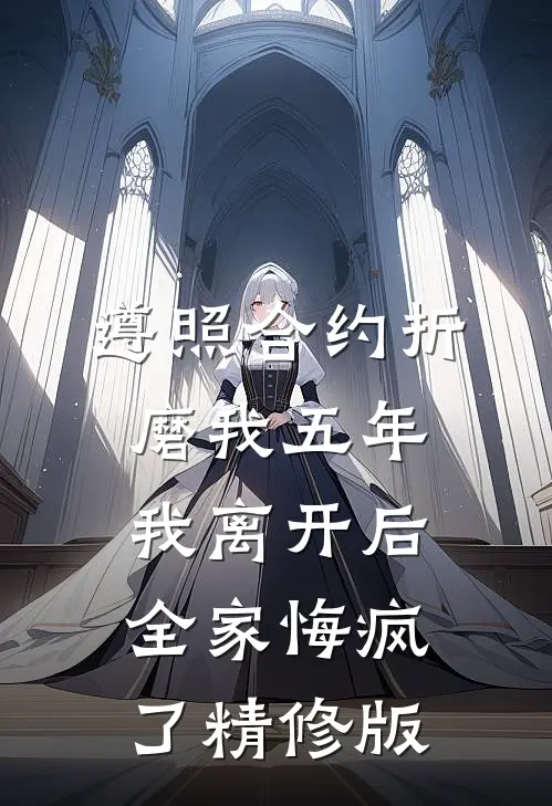 遵照合约折磨我五年，我离开后全家悔疯了精修版