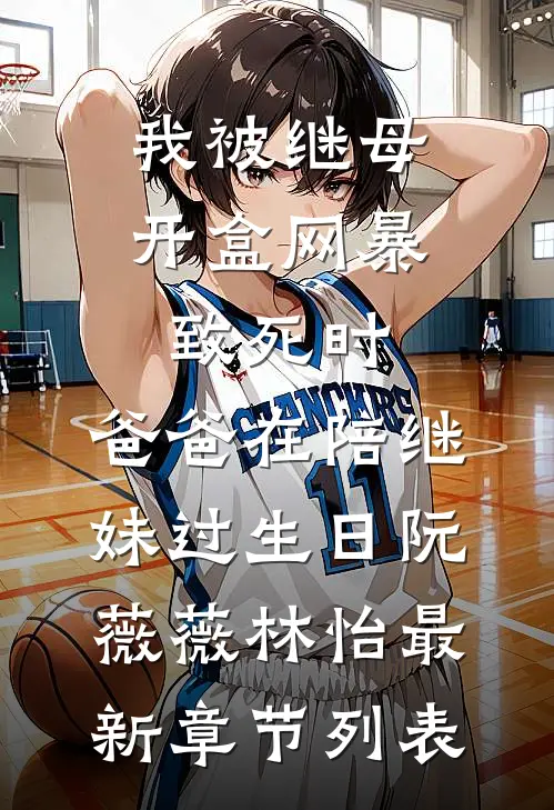 我被继母开盒网暴致死时，爸爸在陪继妹过生日阮薇薇林怡最新章节列表