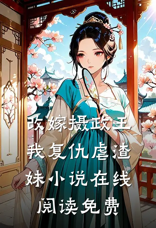改嫁摄政王，我复仇虐渣妹小说在线阅读免费