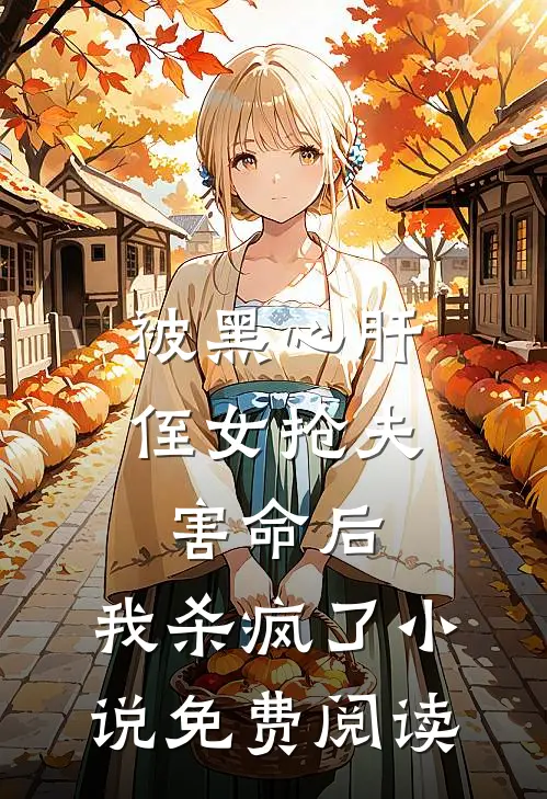 被黑心肝侄女抢夫害命后，我杀疯了小说免费阅读