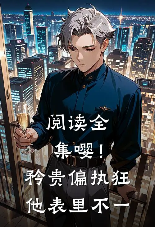 阅读全集嘤！矜贵偏执狂他表里不一