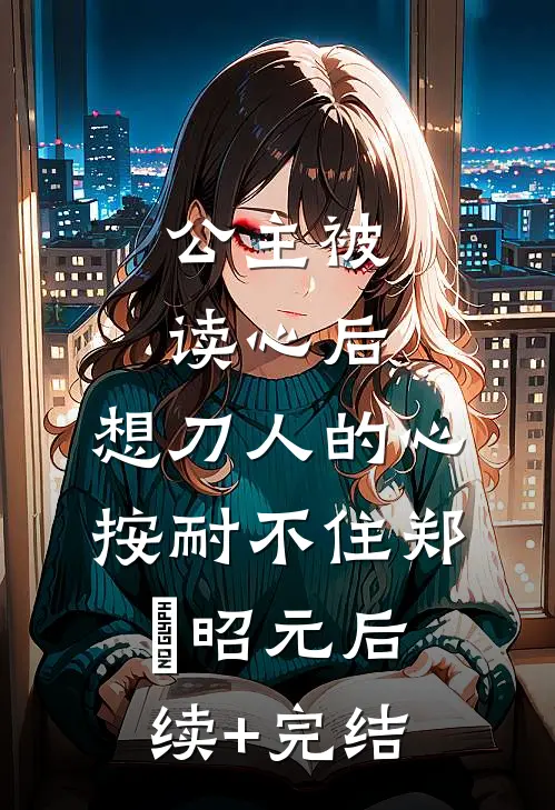 公主被读心后，想刀人的心按耐不住郑珣昭元后续+完结