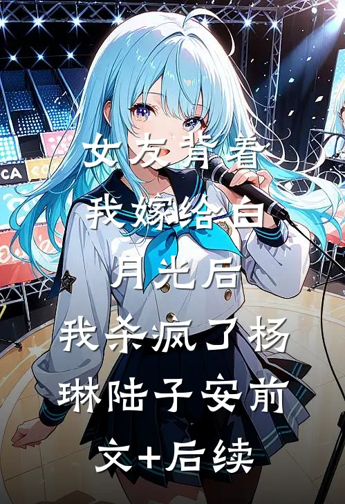 女友背着我嫁给白月光后，我杀疯了杨琳陆子安前文+后续