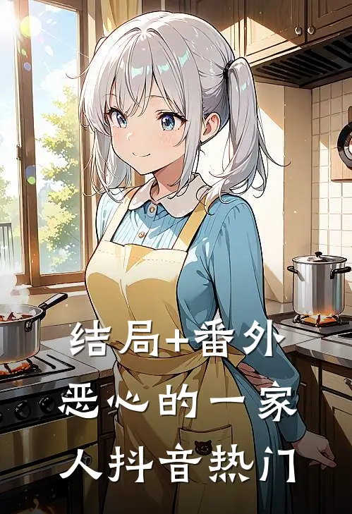 结局+番外恶心的一家人抖音热门
