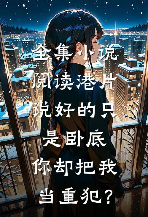 全集小说阅读港片：说好的只是卧底，你却把我当重犯？