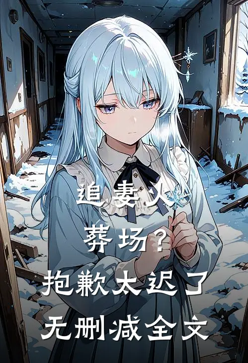 追妻火葬场？抱歉，太迟了无删减全文