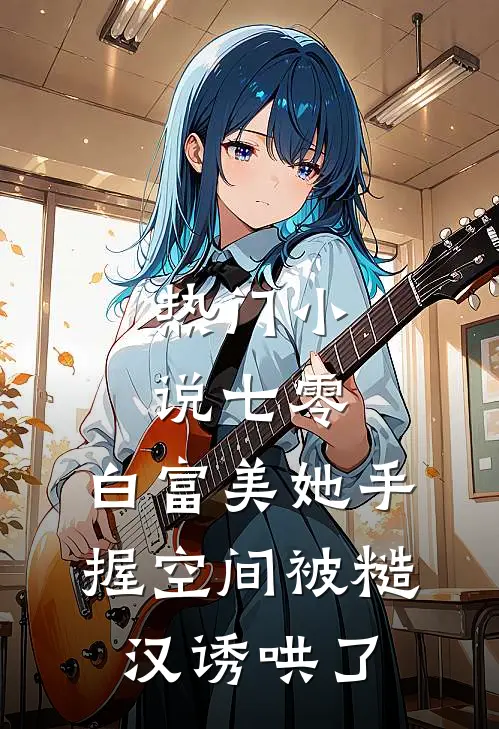 热门小说七零：白富美她手握空间被糙汉诱哄了